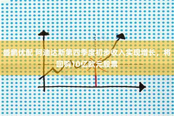 盛鹏优配 阿迪达斯第四季度初步收入实现增长，将回购10亿欧元股票