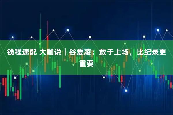 钱程速配 大咖说｜谷爱凌：敢于上场，比纪录更重要