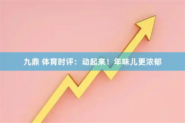 九鼎 体育时评：动起来！年味儿更浓郁